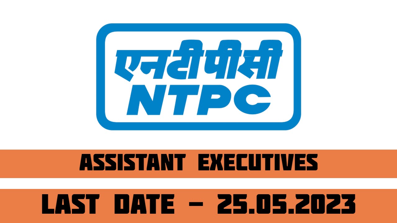 NTPC Recruitment 2023 For Assistant Executive | 120 Posts | Last Date 25-05-2023